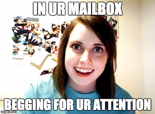 Overly Attached Girlfriend: In ur mailbox, begging for ur attention